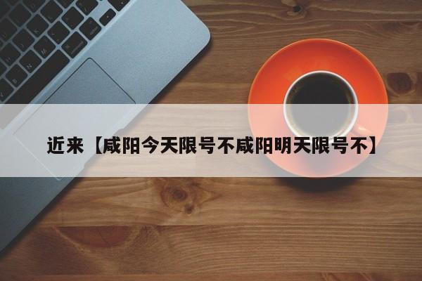 近来【咸阳今天限号不咸阳明天限号不】