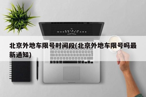 北京外地车限号时间段(北京外地车限号吗最新通知)