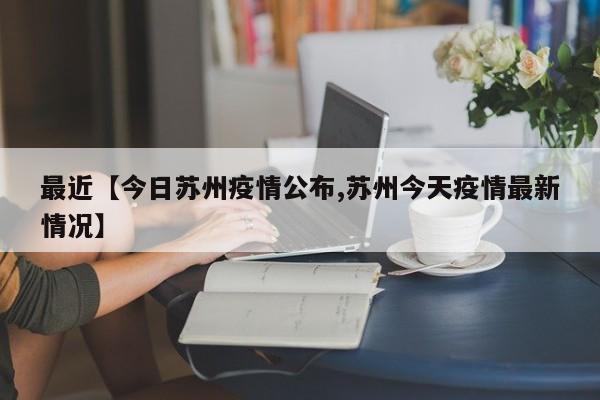 最近【今日苏州疫情公布,苏州今天疫情最新情况】