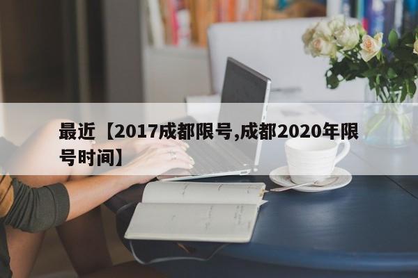 最近【2017成都限号,成都2020年限号时间】