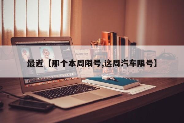 最近【那个本周限号,这周汽车限号】