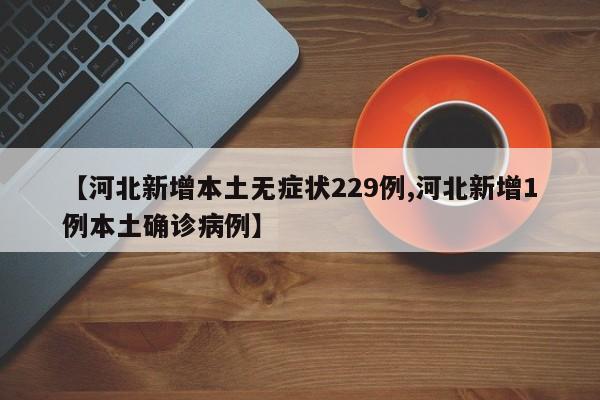 【河北新增本土无症状229例,河北新增1例本土确诊病例】