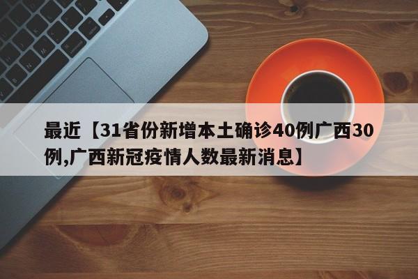 最近【31省份新增本土确诊40例广西30例,广西新冠疫情人数最新消息】