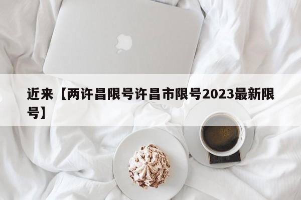 近来【两许昌限号许昌市限号2023最新限号】