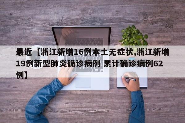 最近【浙江新增16例本土无症状,浙江新增19例新型肺炎确诊病例 累计确诊病例62例】