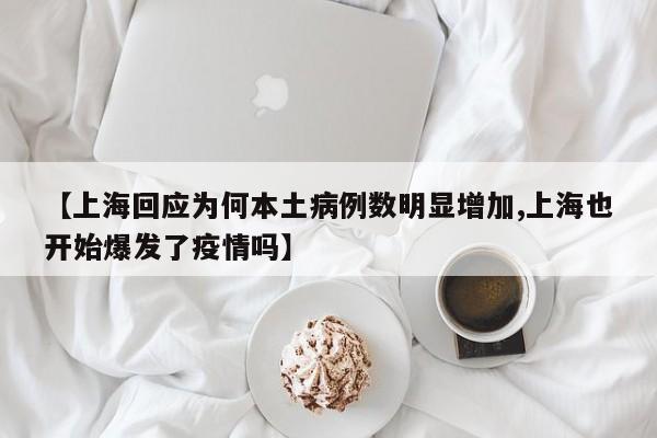 【上海回应为何本土病例数明显增加,上海也开始爆发了疫情吗】