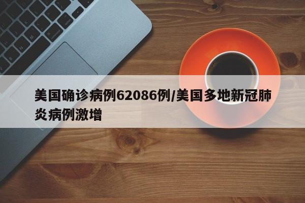 美国确诊病例62086例/美国多地新冠肺炎病例激增