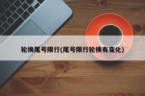 轮换尾号限行(尾号限行轮换有变化)