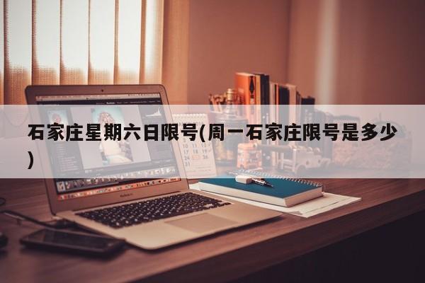 石家庄星期六日限号(周一石家庄限号是多少)