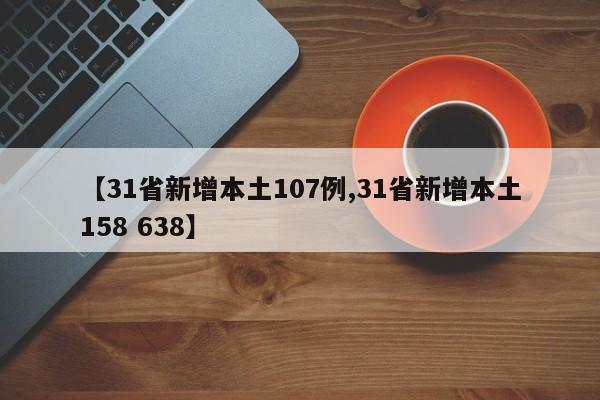 【31省新增本土107例,31省新增本土158 638】