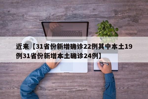 近来【31省份新增确诊22例其中本土19例31省份新增本土确诊24例】