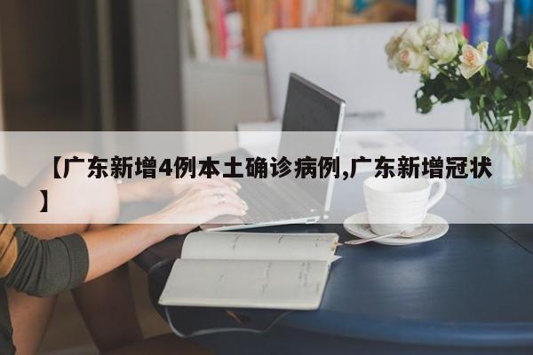 【广东新增4例本土确诊病例,广东新增冠状】