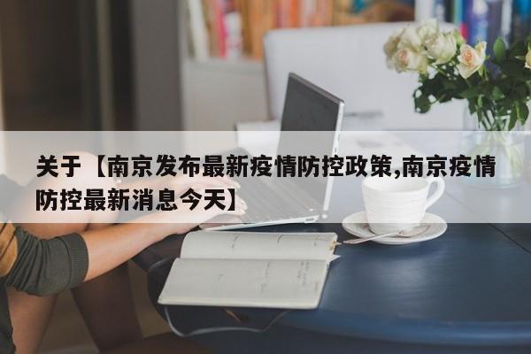 关于【南京发布最新疫情防控政策,南京疫情防控最新消息今天】