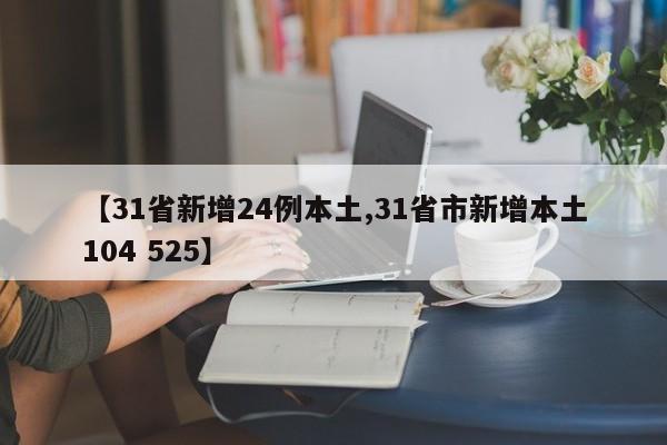 【31省新增24例本土,31省市新增本土104 525】