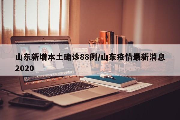 山东新增本土确诊88例/山东疫情最新消息2020