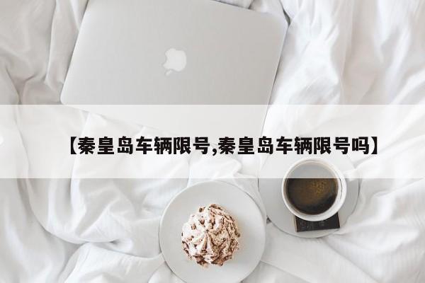 【秦皇岛车辆限号,秦皇岛车辆限号吗】