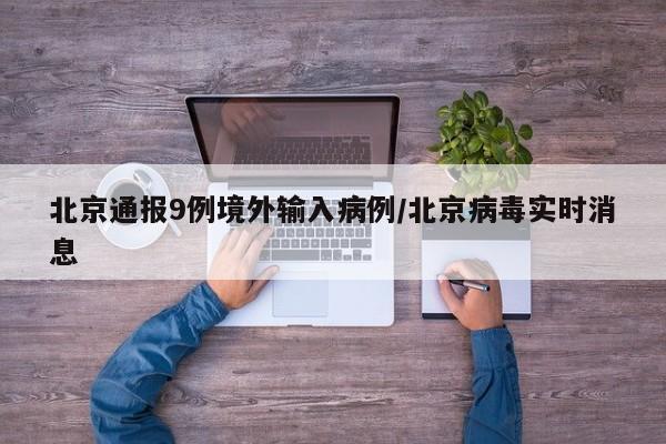 北京通报9例境外输入病例/北京病毒实时消息