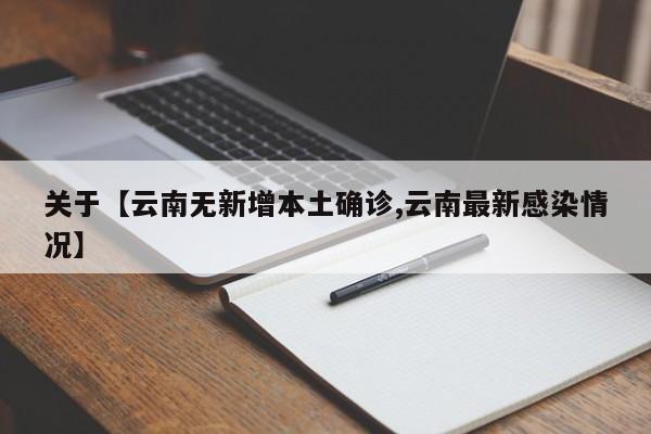 关于【云南无新增本土确诊,云南最新感染情况】