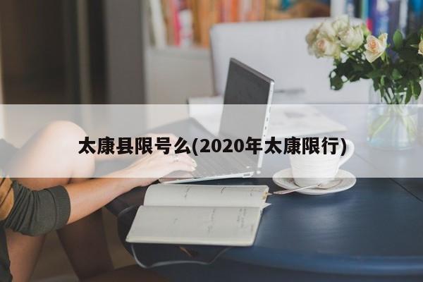 太康县限号么(2020年太康限行)