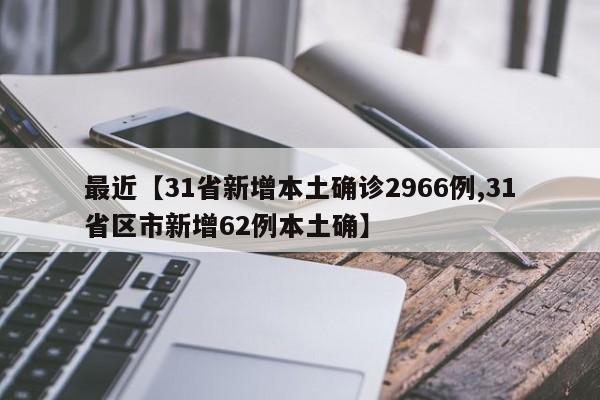 最近【31省新增本土确诊2966例,31省区市新增62例本土确】
