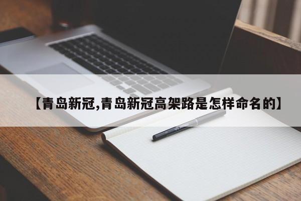 【青岛新冠,青岛新冠高架路是怎样命名的】