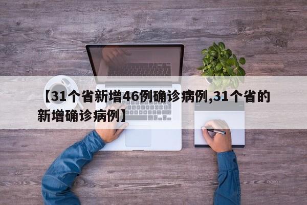 【31个省新增46例确诊病例,31个省的新增确诊病例】