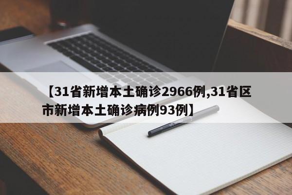 【31省新增本土确诊2966例,31省区市新增本土确诊病例93例】