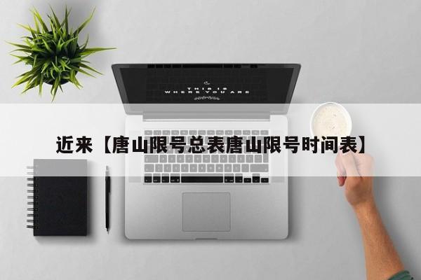 近来【唐山限号总表唐山限号时间表】