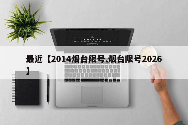 最近【2014烟台限号,烟台限号2026】