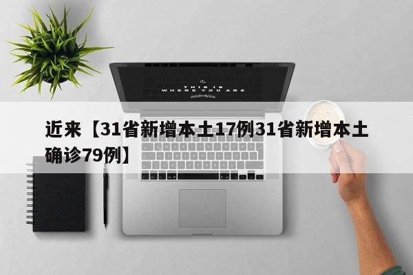 近来【31省新增本土17例31省新增本土确诊79例】
