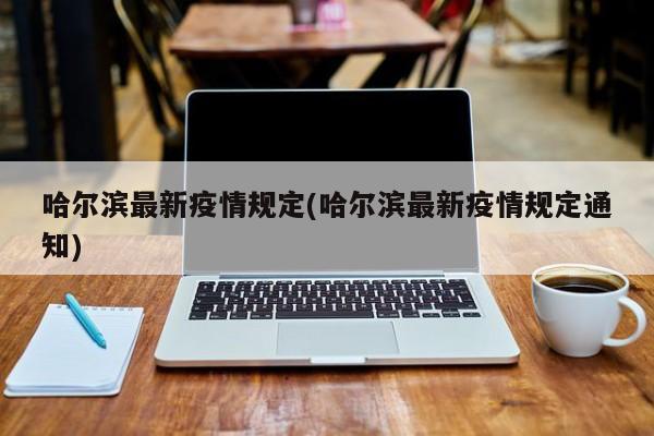 哈尔滨最新疫情规定(哈尔滨最新疫情规定通知)