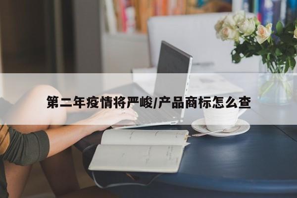 第二年疫情将严峻/产品商标怎么查