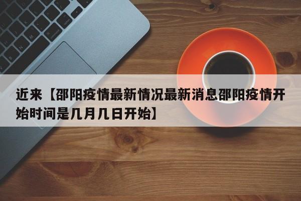 近来【邵阳疫情最新情况最新消息邵阳疫情开始时间是几月几日开始】