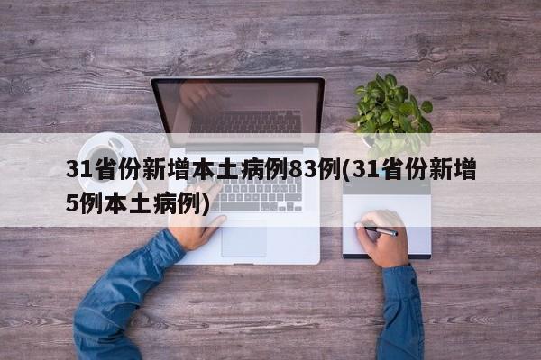 31省份新增本土病例83例(31省份新增5例本土病例)