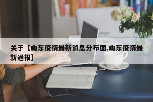 关于【山东疫情最新消息分布图,山东疫情最新通报】