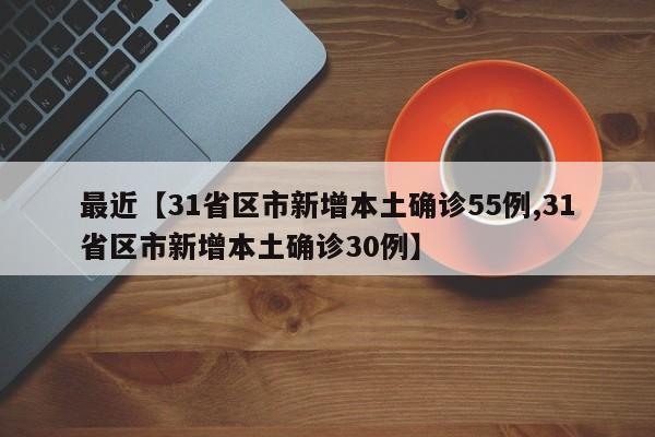 最近【31省区市新增本土确诊55例,31省区市新增本土确诊30例】