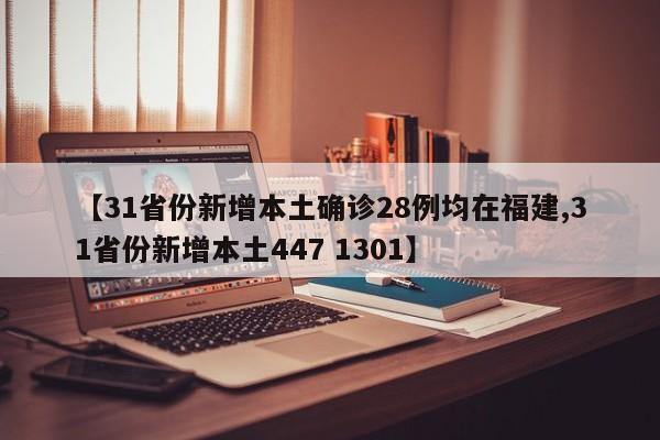 【31省份新增本土确诊28例均在福建,31省份新增本土447 1301】