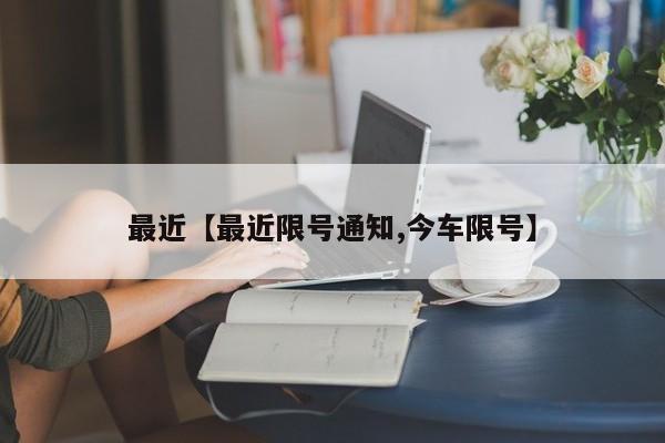 最近【最近限号通知,今车限号】