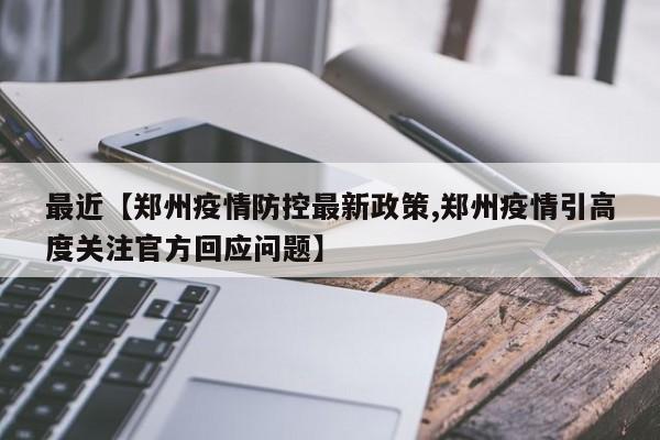 最近【郑州疫情防控最新政策,郑州疫情引高度关注官方回应问题】