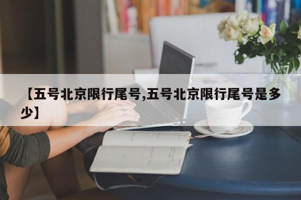【五号北京限行尾号,五号北京限行尾号是多少】