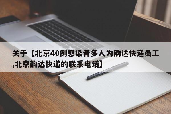 关于【北京40例感染者多人为韵达快递员工,北京韵达快递的联系电话】