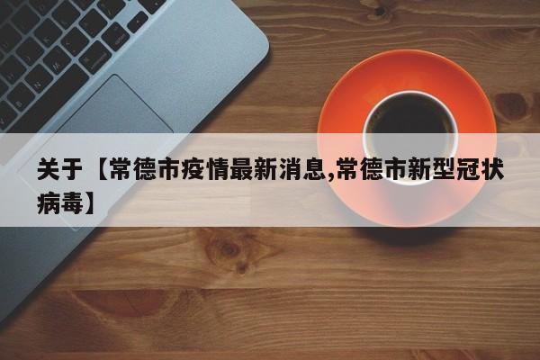 关于【常德市疫情最新消息,常德市新型冠状病毒】