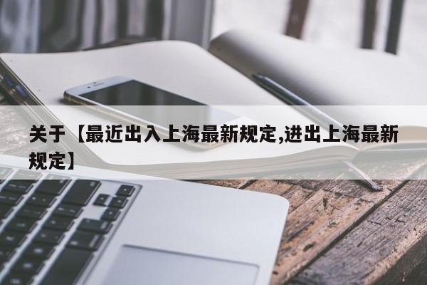 关于【最近出入上海最新规定,进出上海最新规定】