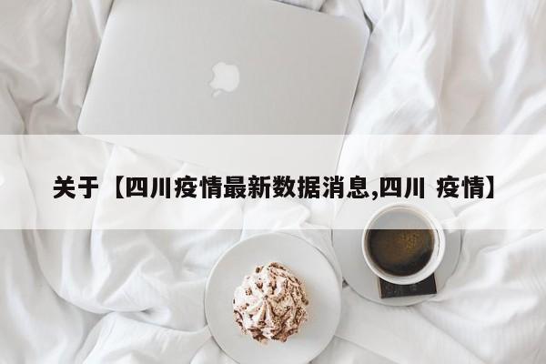 关于【四川疫情最新数据消息,四川 疫情】
