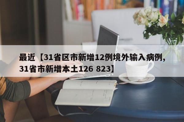 最近【31省区市新增12例境外输入病例,31省市新增本土126 823】