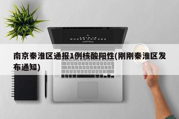 南京秦淮区通报1例核酸阳性(刚刚秦淮区发布通知)