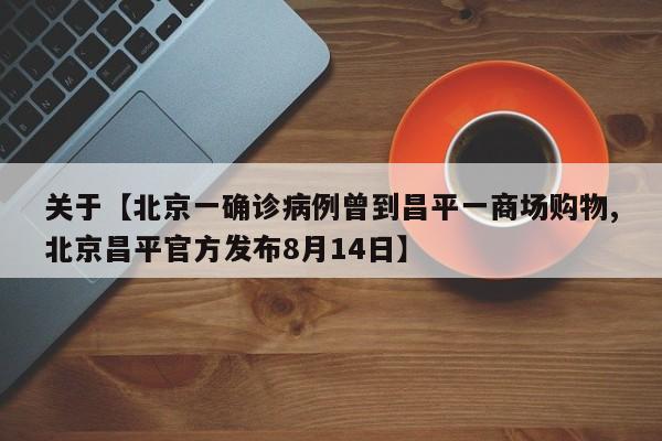关于【北京一确诊病例曾到昌平一商场购物,北京昌平官方发布8月14日】