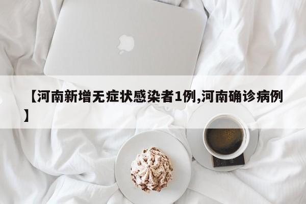【河南新增无症状感染者1例,河南确诊病例】