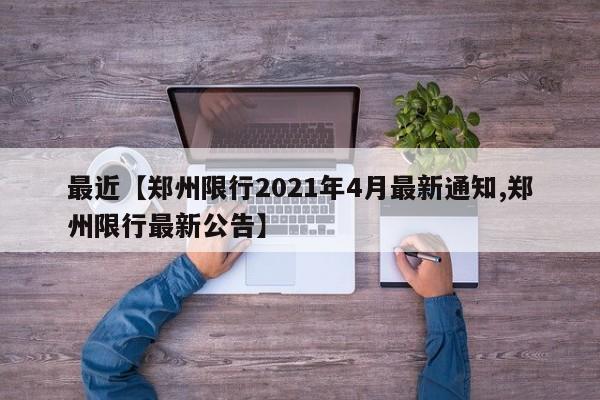 最近【郑州限行2021年4月最新通知,郑州限行最新公告】