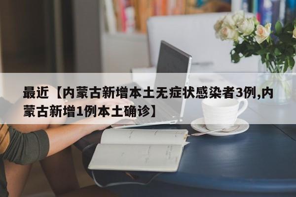 最近【内蒙古新增本土无症状感染者3例,内蒙古新增1例本土确诊】